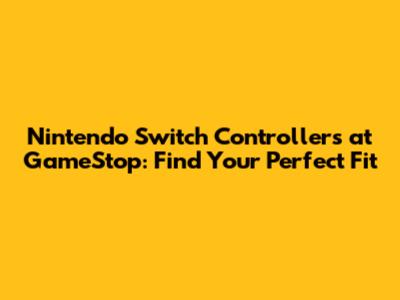 Nintendo Switch Controllers at GameStop: Find Your Perfect Fit