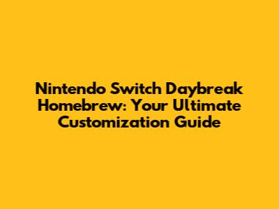 Nintendo Switch Daybreak Homebrew: Your Ultimate Customization Guide