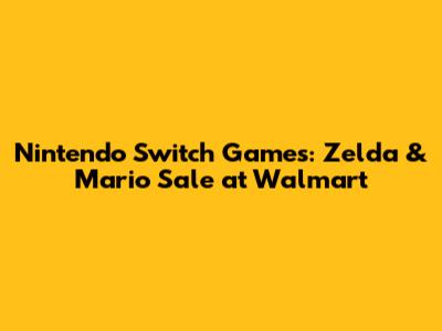 Nintendo Switch Games: Zelda & Mario Sale at Walmart