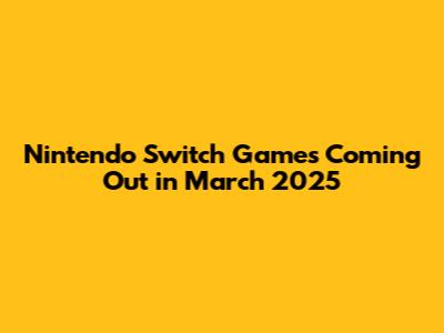 Nintendo Switch Games Coming Out in March 2025
