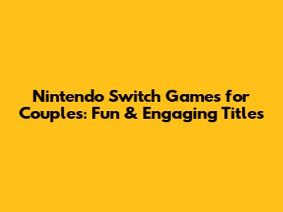 Nintendo Switch Games for Couples: Fun & Engaging Titles