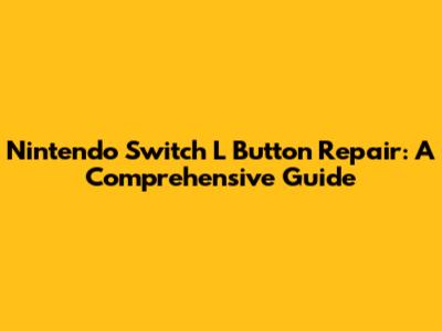 Nintendo Switch L Button Repair: A Comprehensive Guide