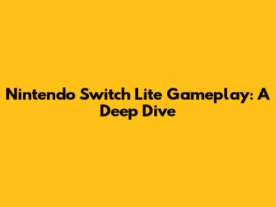 Nintendo Switch Lite Gameplay: A Deep Dive