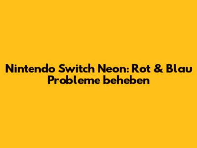 Nintendo Switch Neon: Rot & Blau Probleme beheben