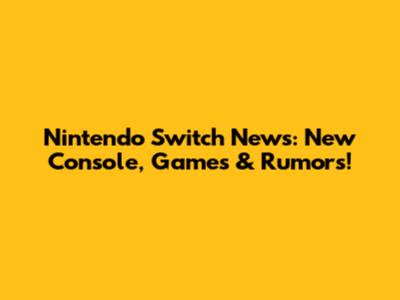 Nintendo Switch News: New Console, Games & Rumors!