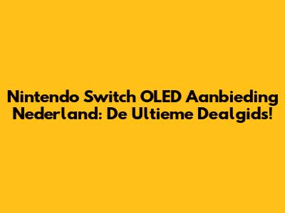 Nintendo Switch OLED Aanbieding Nederland: De Ultieme Dealgids!