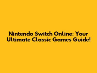 Nintendo Switch Online: Your Ultimate Classic Games Guide!