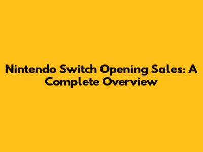 Nintendo Switch Opening Sales: A Complete Overview