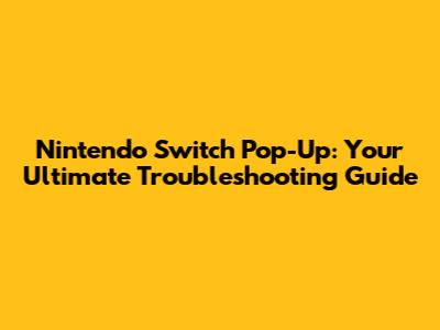 Nintendo Switch Pop-Up: Your Ultimate Troubleshooting Guide