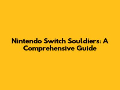 Nintendo Switch Souldiers: A Comprehensive Guide