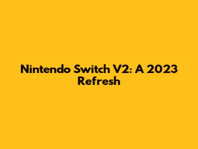 Nintendo Switch V2: A 2023 Refresh