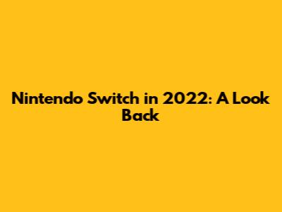 Nintendo Switch in 2022: A Look Back