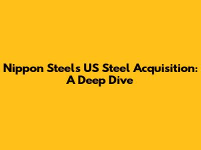 Nippon Steel's US Steel Acquisition: A Deep Dive