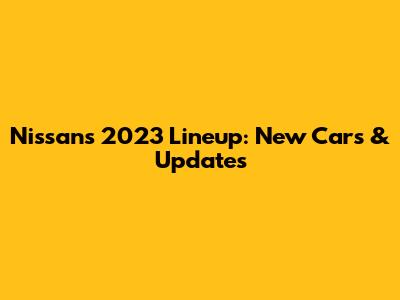 Nissan's 2023 Lineup: New Cars & Updates