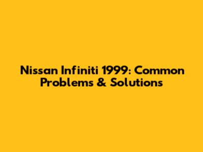 Nissan Infiniti 1999: Common Problems & Solutions