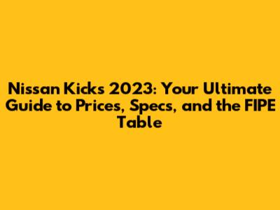 Nissan Kicks 2023: Your Ultimate Guide to Prices, Specs, and the FIPE Table