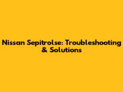 Nissan Sepitrolse: Troubleshooting & Solutions
