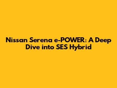 Nissan Serena e-POWER: A Deep Dive into SES Hybrid