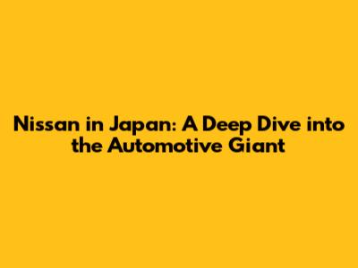 Nissan in Japan: A Deep Dive into the Automotive Giant