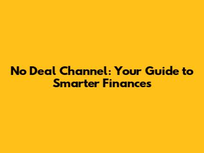 No Deal Channel: Your Guide to Smarter Finances