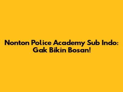 Nonton Police Academy Sub Indo: Gak Bikin Bosan!