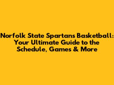 Norfolk State Spartans Basketball: Your Ultimate Guide to the Schedule, Games & More