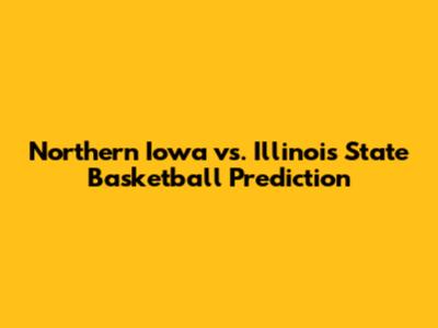 Northern Iowa vs. Illinois State Basketball Prediction