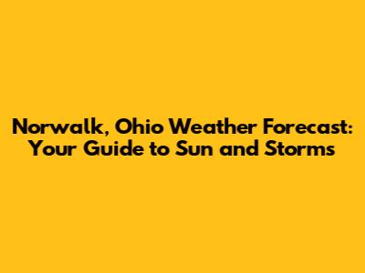 Norwalk, Ohio Weather Forecast: Your Guide to Sun and Storms