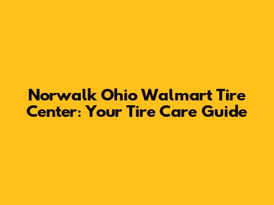 Norwalk Ohio Walmart Tire Center: Your Tire Care Guide