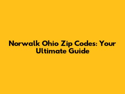 Norwalk Ohio Zip Codes: Your Ultimate Guide