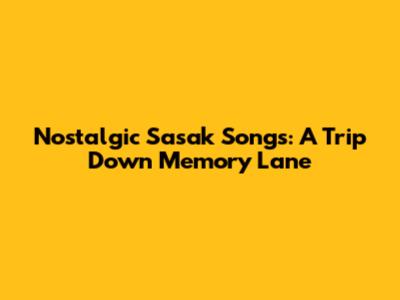 Nostalgic Sasak Songs: A Trip Down Memory Lane