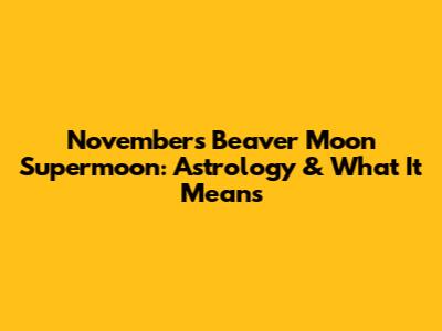 November's Beaver Moon Supermoon: Astrology & What It Means