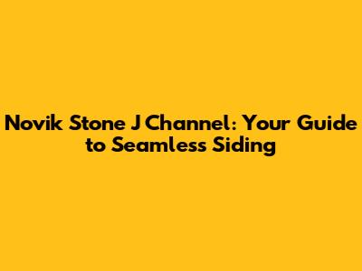 Novik Stone J Channel: Your Guide to Seamless Siding