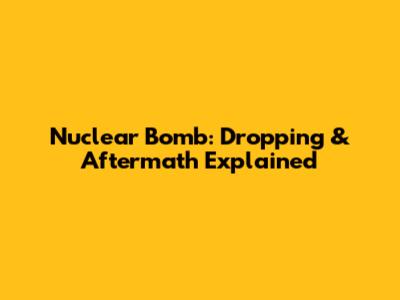 Nuclear Bomb: Dropping & Aftermath Explained