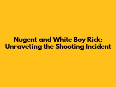 Nugent and White Boy Rick: Unraveling the Shooting Incident