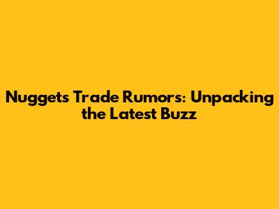 Nuggets Trade Rumors: Unpacking the Latest Buzz