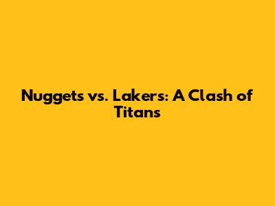 Nuggets vs. Lakers: A Clash of Titans
