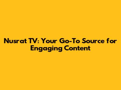 Nusrat TV: Your Go-To Source for Engaging Content