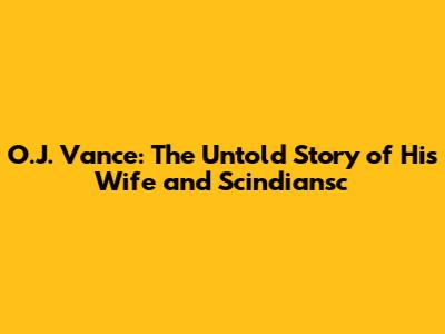 O.J. Vance: The Untold Story of His Wife and Scindiansc
