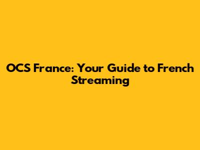 OCS France: Your Guide to French Streaming