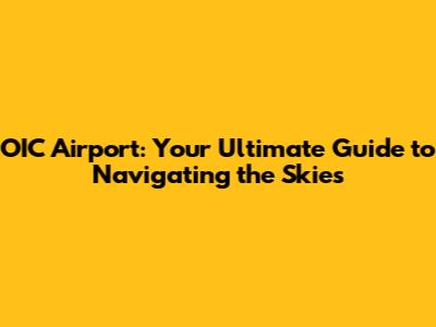 OIC Airport: Your Ultimate Guide to Navigating the Skies