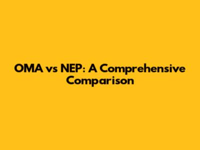 OMA vs NEP: A Comprehensive Comparison