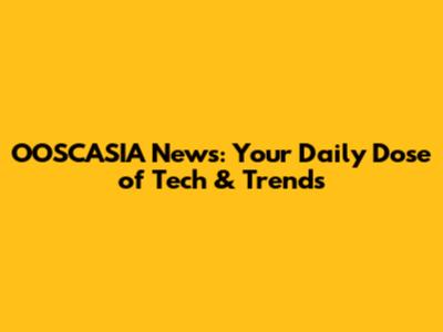 OOSCASIA News: Your Daily Dose of Tech & Trends