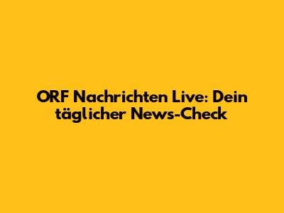 ORF Nachrichten Live: Dein täglicher News-Check