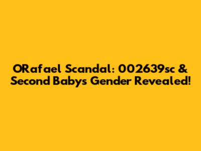 ORafael Scandal: 002639sc & Second Baby's Gender Revealed!