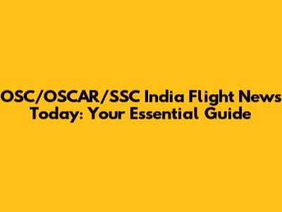 OSC/OSCAR/SSC India Flight News Today: Your Essential Guide