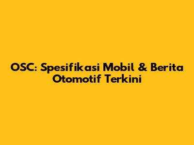 OSC: Spesifikasi Mobil & Berita Otomotif Terkini