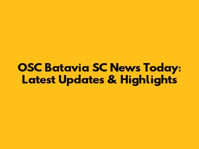 OSC Batavia SC News Today: Latest Updates & Highlights