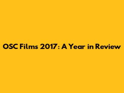 OSC Films 2017: A Year in Review