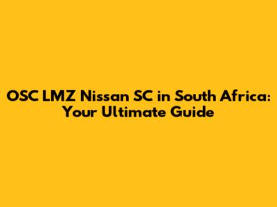 OSC LMZ Nissan SC in South Africa: Your Ultimate Guide